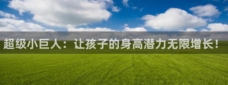意昂4集团官网首页网址：超级小巨人：让孩子的身高潜力无限增长