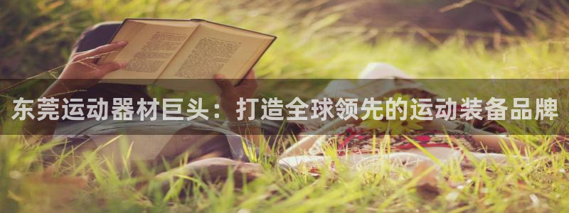 意昂体育4平台假的吗是真的吗：东莞运动器材巨头：打造全球领先