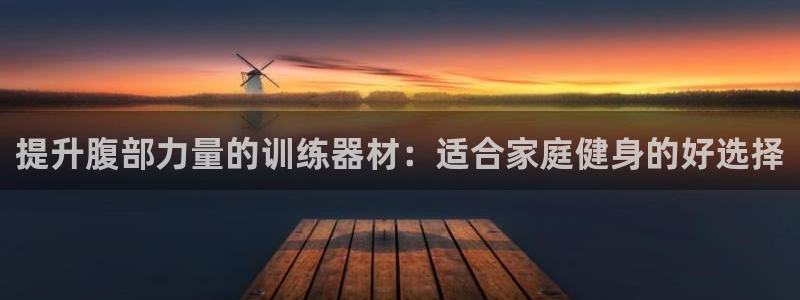 意昂4集团：提升腹部力量的训练器材：适合家庭健身的好选择