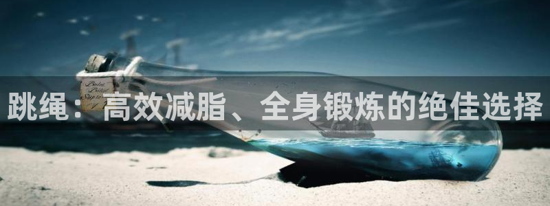 意昂体育4娱乐：跳绳：高效减脂、全身锻炼的绝佳选择