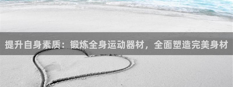 意昂体育4平台是正规平台吗：提升自身素质：锻炼全身运