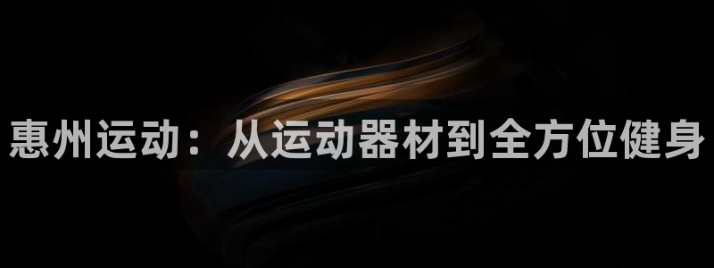 意昂体育4软件：惠州运动：从运动器材到全方位健身