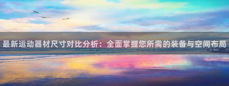 意昂体育4招商电话是多少：最新运动器材尺寸对比分析：