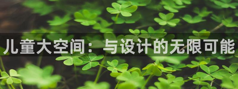 意昂4娱乐：儿童大空间：与设计的无限可能