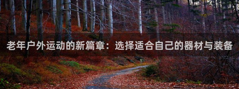 意昂体育4平台注册流程视频:老年户外运动的新篇章:选择适合自