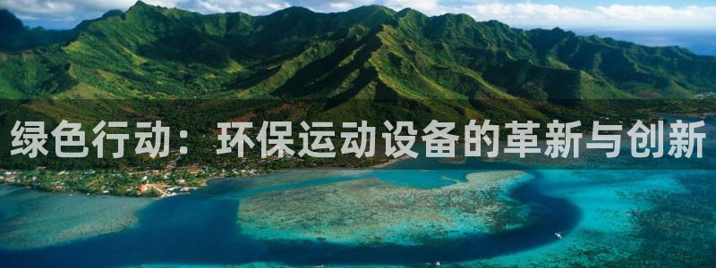 意昂体育4平台注册：绿色行动：环保运动设备的革新与创新